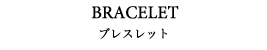BRACELET ブレスレット