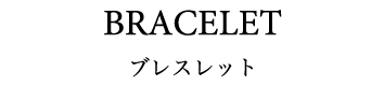 BRACELET ブレスレット