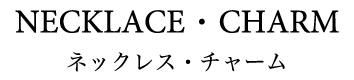 NECKLACE・CHARM ネックレス・チャーム